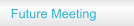 Future Meeting